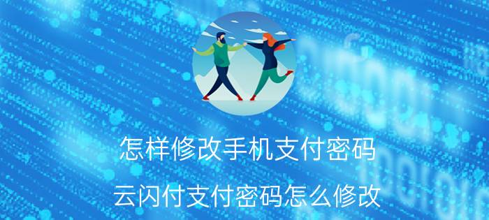 怎样修改手机支付密码 云闪付支付密码怎么修改？